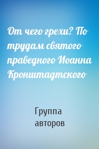 От чего грехи? По трудам святого праведного Иоанна Кронштадтского