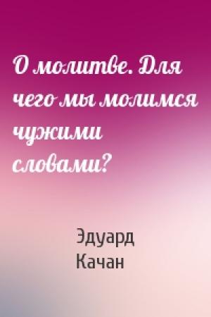 Обложка книги «О молитве. Для чего мы молимся чужими словами?» — Эдуард Качан