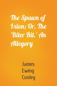 The Spawn of Ixion; Or, The 'Biter Bit.' An Allegory