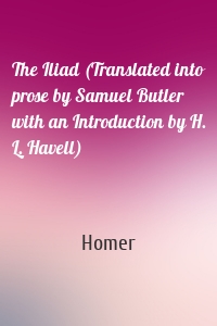 The Iliad (Translated into prose by Samuel Butler with an Introduction by H. L. Havell)