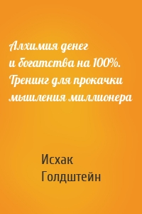 Алхимия денег и богатства на 100%. Тренинг для прокачки мышления миллионера