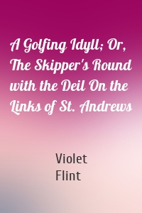 A Golfing Idyll; Or, The Skipper's Round with the Deil On the Links of St. Andrews
