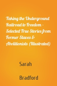 Taking the Underground Railroad to Freedom – Selected True Stories from Former Slaves & Abolitionists (Illustrated)