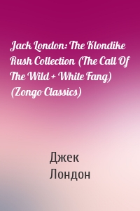 Jack London: The Klondike Rush Collection (The Call Of The Wild + White Fang) (Zongo Classics)