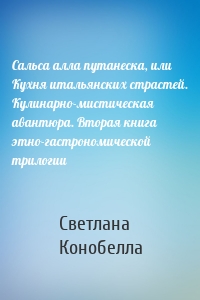 Сальса алла путанеска, или Кухня итальянских страстей. Кулинарно-мистическая авантюра. Вторая книга этно-гастрономической трилогии