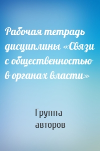 Рабочая тетрадь дисциплины «Связи с общественностью в органах власти»
