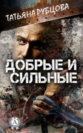 Обложка книги «Добрые и сильные» — Татьяна Рубцова