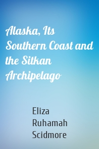 Alaska, Its Southern Coast and the Sitkan Archipelago