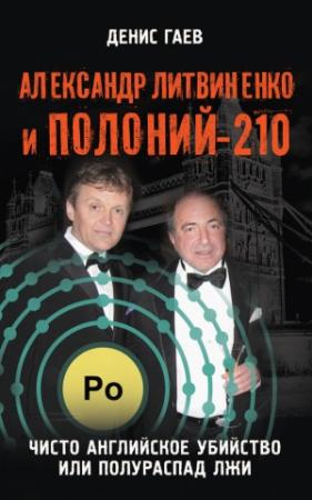 Обложка книги «Александр Литвиненко и Полоний-210. Чисто английское убийство или полураспад лжи» — Денис Гаев