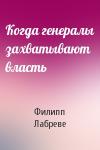 Филипп Лабреве - Когда генералы захватывают власть