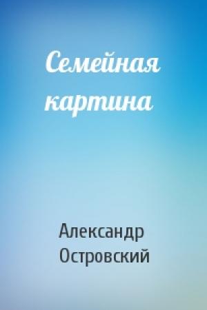 Обложка книги «Семейная картина» — Александр Островский