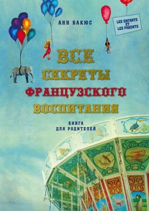 Обложка книги «Все секреты французского воспитания. Книга для родителей» — Анн Бакюс