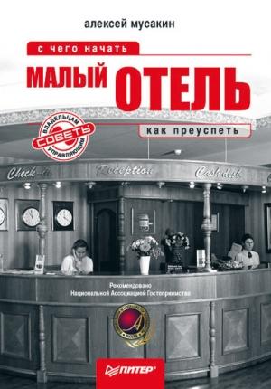 Обложка книги «Малый отель. С чего начать, как преуспеть. Советы владельцам и управляющим» — Алексей Мусакин