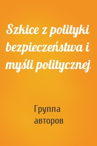 Szkice z polityki bezpieczeństwa i myśli politycznej