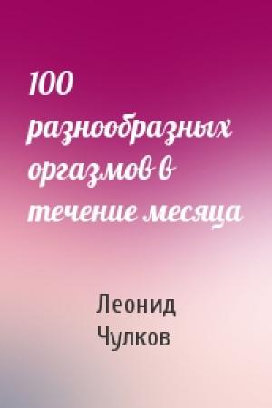 Обложка книги «100 разнообразных оргазмов в течение месяца» — Леонид Чулков