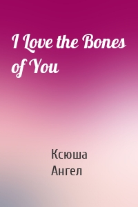 I Love the Bones of You