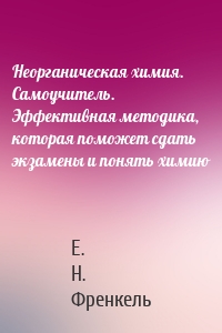 Неорганическая химия. Самоучитель. Эффективная методика, которая поможет сдать экзамены и понять химию