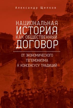Обложка книги «Национальная история как общественный договор. От экономического гегемонизма к консенсусу традиций» — Александр Щипков