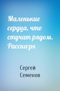 Маленькие сердца, что стучат рядом. Рассказы