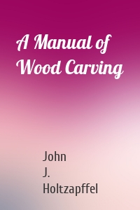 A Manual of Wood Carving