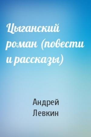 Обложка книги «Цыганский роман (повести и рассказы)» — Андрей Викторович Левкин