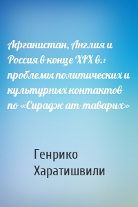 Афганистан, Англия и Россия в конце XIX в.: проблемы политических и культурных контактов по «Сирадж ат-таварих»