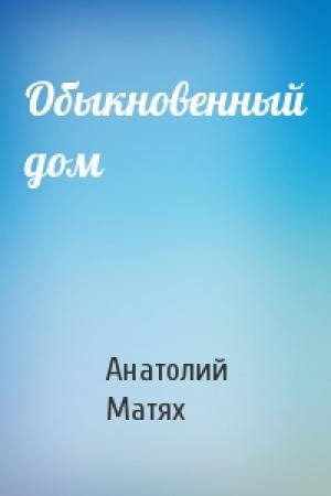Обложка книги «Обыкновенный дом» — Анатолий Матях
