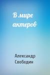 Александр Петрович Свободин - В мире актеров