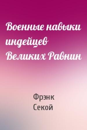Обложка книги «Военные навыки индейцев Великих Равнин» — Фрэнк Секой