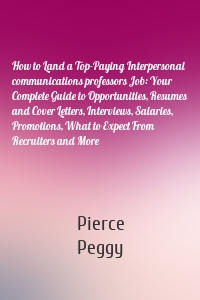 How to Land a Top-Paying Interpersonal communications professors Job: Your Complete Guide to Opportunities, Resumes and Cover Letters, Interviews, Salaries, Promotions, What to Expect From Recruiters and More