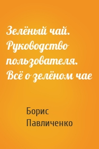 Зелёный чай. Руководство пользователя. Всё о зелёном чае