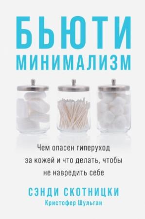 Обложка книги «Бьюти-минимализм. Чем опасен гиперуход за кожей и что делать, чтобы не навредить себе» — Сэнди Скотницки, Кристофер Шульган