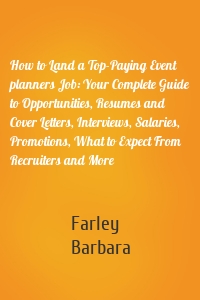 How to Land a Top-Paying Event planners Job: Your Complete Guide to Opportunities, Resumes and Cover Letters, Interviews, Salaries, Promotions, What to Expect From Recruiters and More