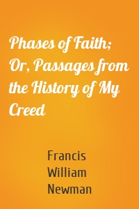 Phases of Faith; Or, Passages from the History of My Creed