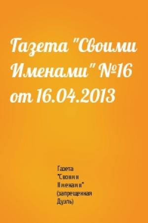 Обложка книги «Газета "Своими Именами" №16 от 16.04.2013» — Газета "Своими Именами" (запрещенная Дуэль)