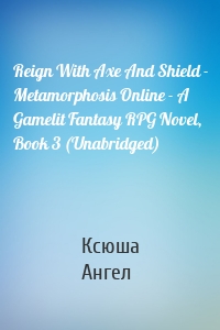 Reign With Axe And Shield - Metamorphosis Online - A Gamelit Fantasy RPG Novel, Book 3 (Unabridged)