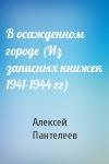 Алексей Пантелеев - В осажденном городе (Из записных книжек 1941-1944 гг)