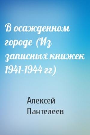 Обложка книги «В осажденном городе (Из записных книжек 1941-1944 гг)» — Алексей Пантелеев