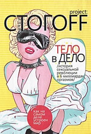 Обложка книги «Тело в дело. История сексуальной революции в 6 миллиардах оргазмов» — Илья Юрьевич Стогов