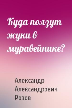 Обложка книги «Куда ползут жуки в муравейнике?» — Александр Розов