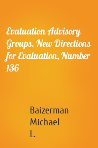 Evaluation Advisory Groups. New Directions for Evaluation, Number 136