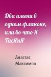 Анастас Максимов - Два имени в одном флаконе, или во что Я ТасЯнЯ