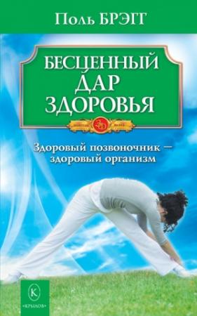 Обложка книги «Бесценный дар здоровья. Здоровый позвоночник – здоровый организм» — Пол Чаппиус Брэгг