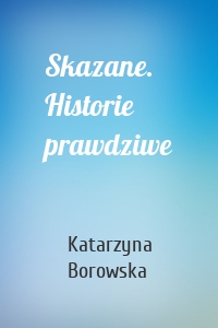 Skazane. Historie prawdziwe