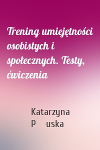 Trening umiejętności osobistych i społecznych. Testy, ćwiczenia