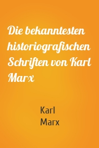 Die bekanntesten historiografischen Schriften von Karl Marx