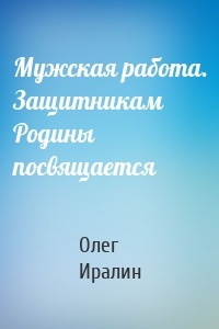 Мужская работа. Защитникам Родины посвящается