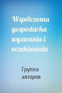 Współczesna gospodarka - wyzwania i oczekiwania