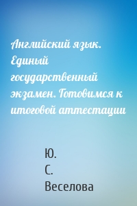 Английский язык. Единый государственный экзамен. Готовимся к итоговой аттестации