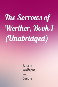 The Sorrows of Werther, Book 1 (Unabridged)